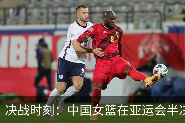 决战时刻：中国女篮在亚运会半决赛中苦战韩国女篮