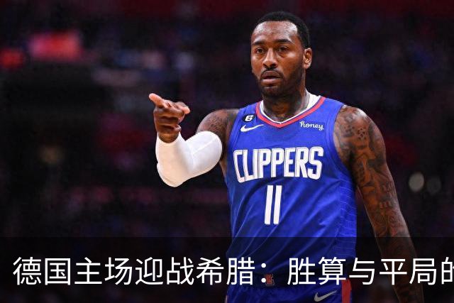 德国主场迎战希腊：胜算与平局的博弈